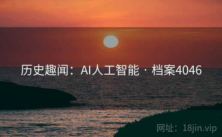 历史趣闻:AI人工智能 · 档案4046 历史趣闻:AI人工智能 · 档案4046