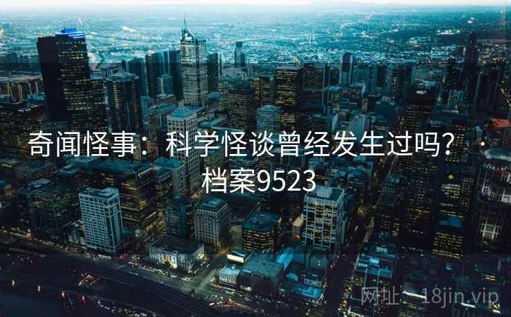 奇闻怪事：科学怪谈曾经发生过吗？ · 档案9523