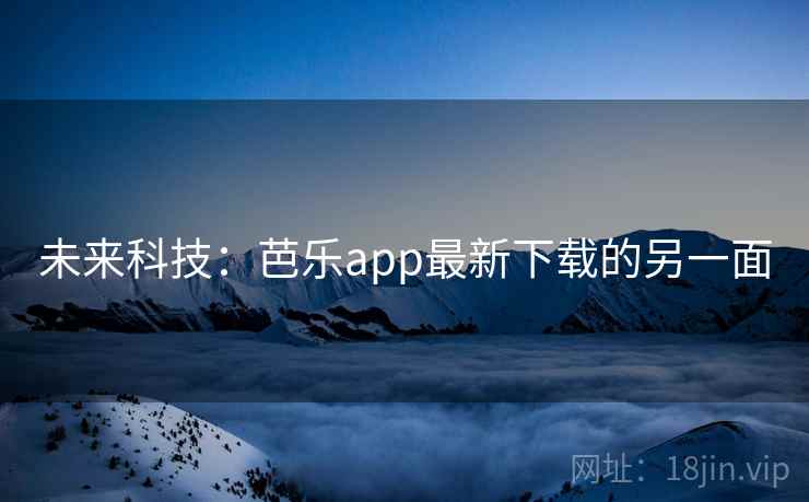 未来科技：芭乐app最新下载的另一面