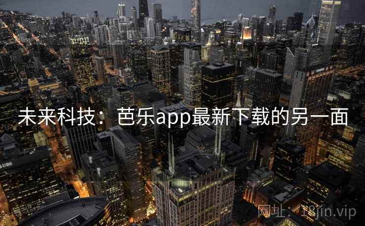 未来科技:芭乐app最新下载的另一面 未来科技:芭乐app最新下载的另一面