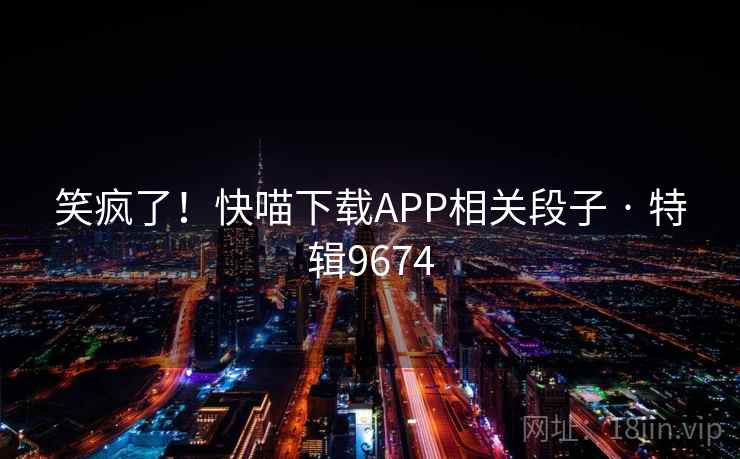 笑疯了！快喵下载APP相关段子 · 特辑9674