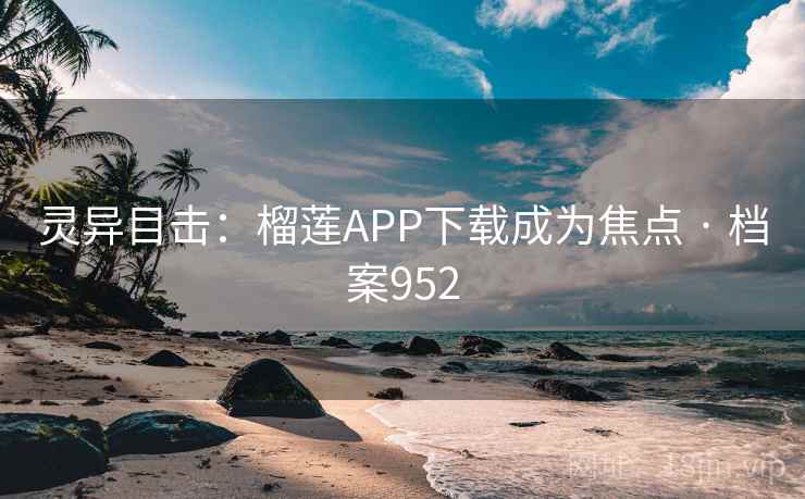 灵异目击：榴莲APP下载成为焦点 · 档案952
