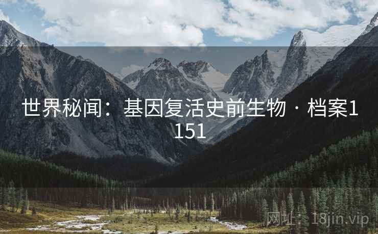 世界秘闻：基因复活史前生物 · 档案1151