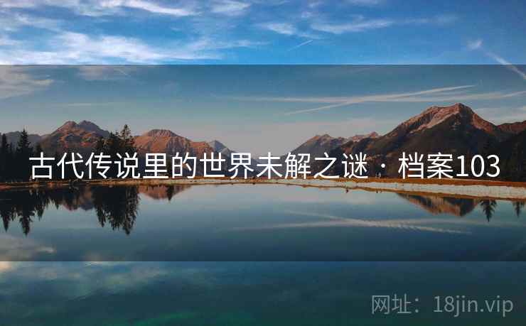 古代传说里的世界未解之谜 · 档案103 古代传说里的世界未解之谜 · 档案103