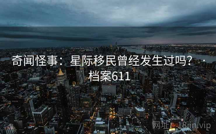 奇闻怪事：星际移民曾经发生过吗？ · 档案611