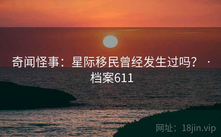 奇闻怪事：星际移民曾经发生过吗？ · 档案611