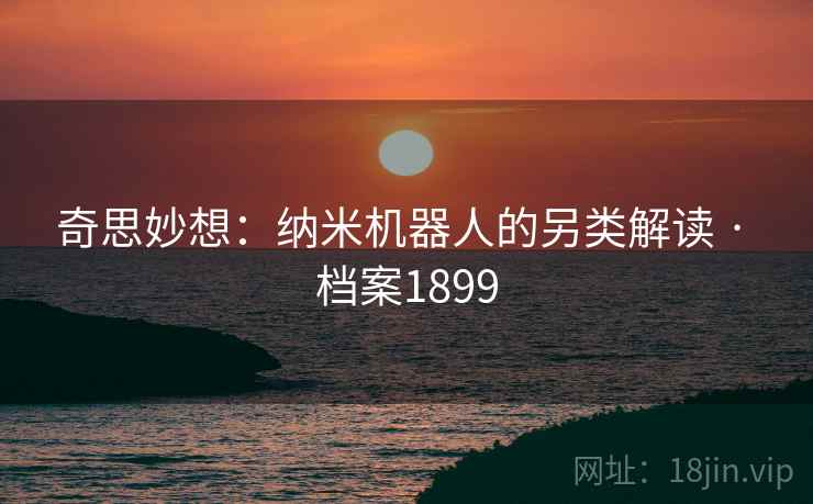 奇思妙想：纳米机器人的另类解读 · 档案1899
