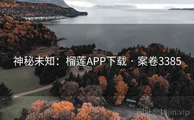 神秘未知：榴莲APP下载 · 案卷3385