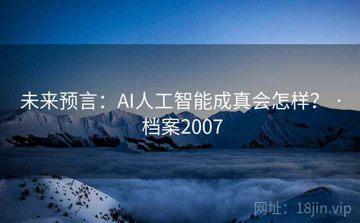 未来预言:AI人工智能成真会怎样? · 档案2007 未来预言:AI人工智能成真会怎样? · 档案2007