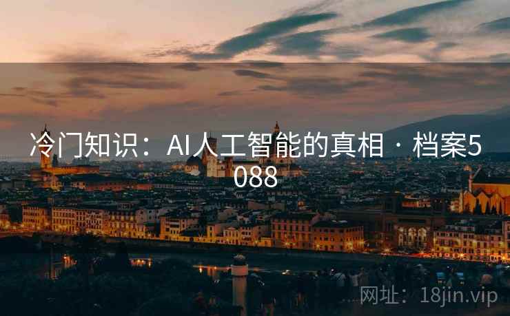冷门知识:AI人工智能的真相 · 档案5088 冷门知识:AI人工智能的真相 · 档案5088