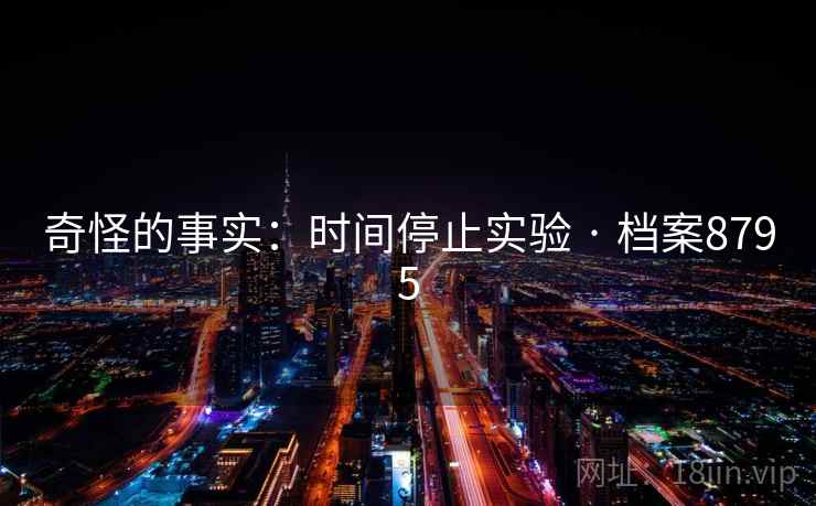 奇怪的事实:时间停止实验 · 档案8795 奇怪的事实:时间停止实验 · 档案8795