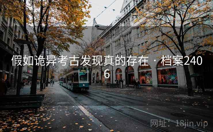 假如诡异考古发现真的存在 · 档案2406 假如诡异考古发现真的存在 · 档案2406
