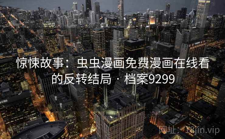 惊悚故事：虫虫漫画免费漫画在线看的反转结局 · 档案9299