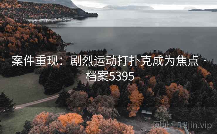 案件重现：剧烈运动打扑克成为焦点 · 档案5395