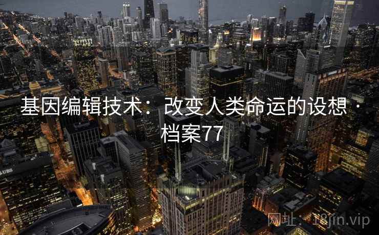 基因编辑技术：改变人类命运的设想 · 档案77